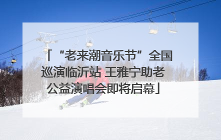 “老来潮音乐节”全国巡演临沂站 王雅宁助老公益演唱会即将启幕